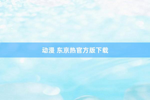动漫 东京热官方版下载