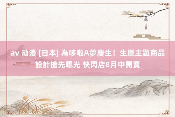 av 动漫 [日本] 為哆啦A夢慶生！生辰主題商品設計搶先曝光 快閃店8月中開賣