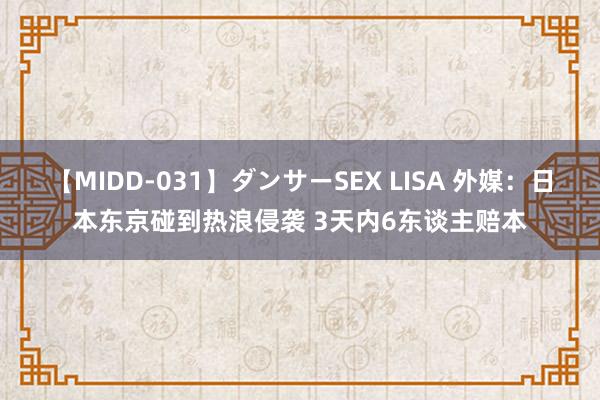 【MIDD-031】ダンサーSEX LISA 外媒：日本东京碰到热浪侵袭 3天内6东谈主赔本