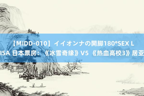 【MIDD-010】イイオンナの開脚180°SEX LISA 日本票房:《冰雪奇缘》V5 《热血高校3》居亚
