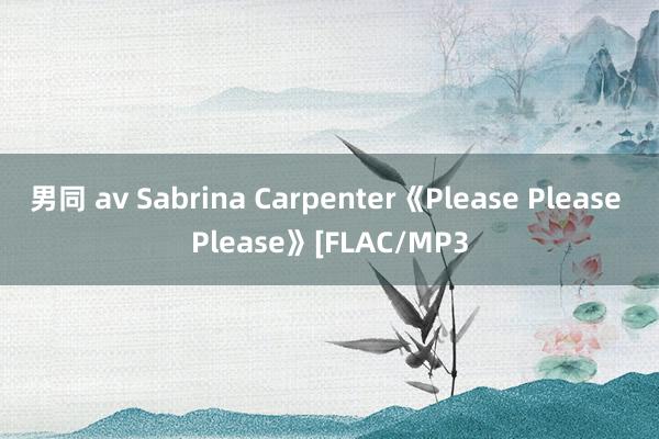男同 av Sabrina Carpenter《Please Please Please》[FLAC/MP3
