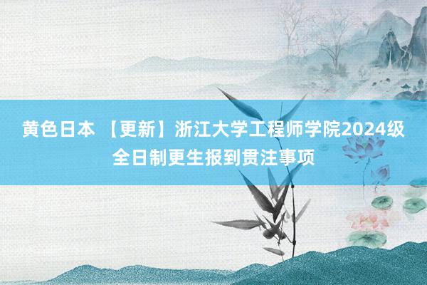 黄色日本 【更新】浙江大学工程师学院2024级全日制更生报到贯注事项