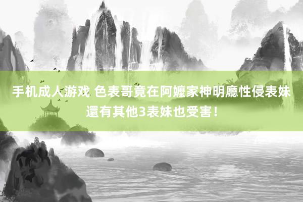 手机成人游戏 色表哥竟在阿嬤家神明廳性侵表妹　還有其他3表妹也受害！