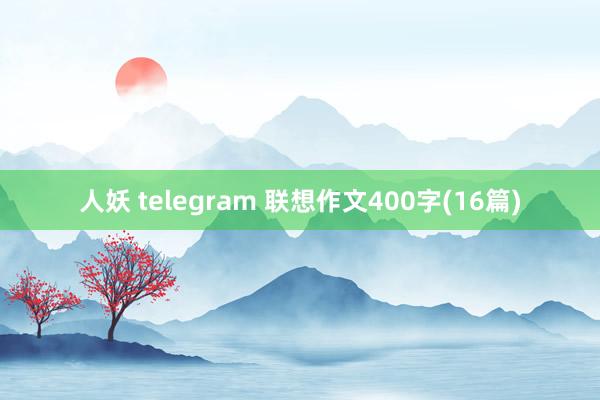 人妖 telegram 联想作文400字(16篇)