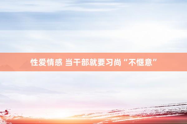 性爱情感 当干部就要习尚“不惬意”