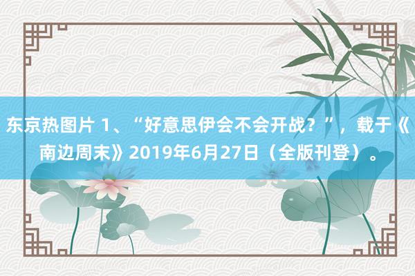 东京热图片 1、“好意思伊会不会开战？”，载于《南边周末》2019年6月27日（全版刊登）。