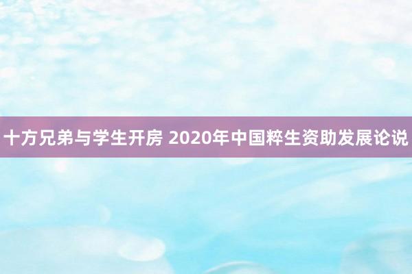 十方兄弟与学生开房 2020年中国粹生资助发展论说