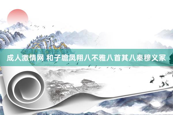 成人激情网 和子瞻凤翔八不雅八首其八秦穆义冢