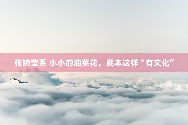 张婉莹系 小小的油菜花，底本这样“有文化”