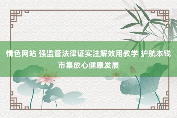 情色网站 强监管法律证实注解效用教学 护航本钱市集放心健康发展